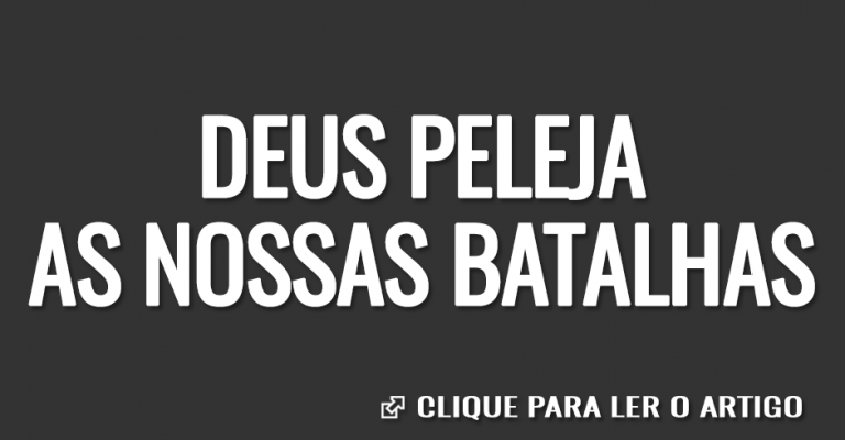 Deus peleja as nossas batalhas Artigos Cristãos