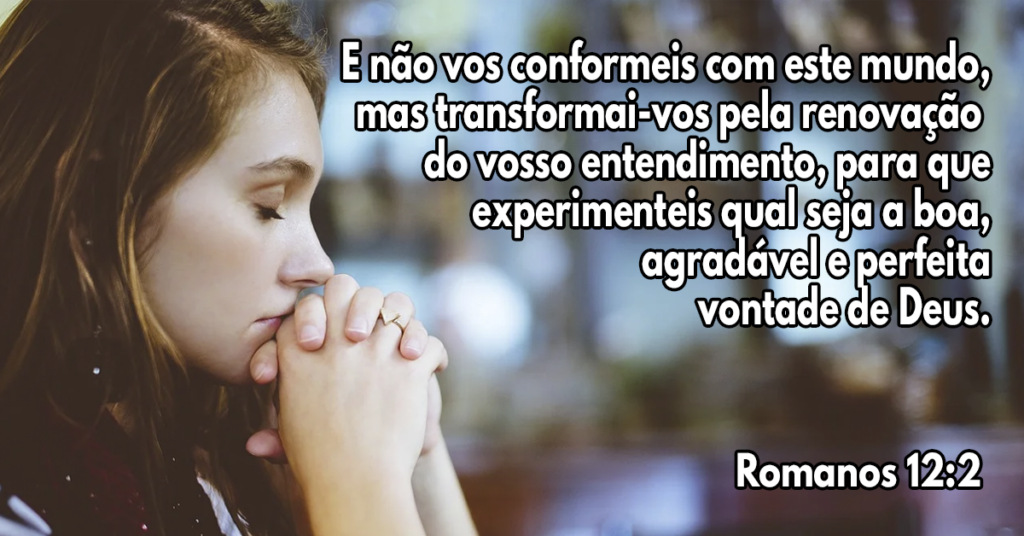 E não vos conformeis com este mundo, mas transformai-vos pela renovação do vosso entendimento, para que experimenteis qual seja a boa, agradável e perfeita vontade de Deus