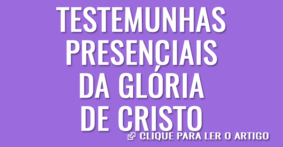 Testemunhas presenciais da glória de Cristo
