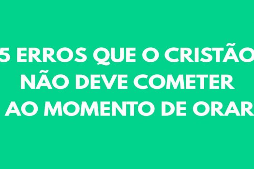 5 erros que o cristão não deve cometer ao momento de orar