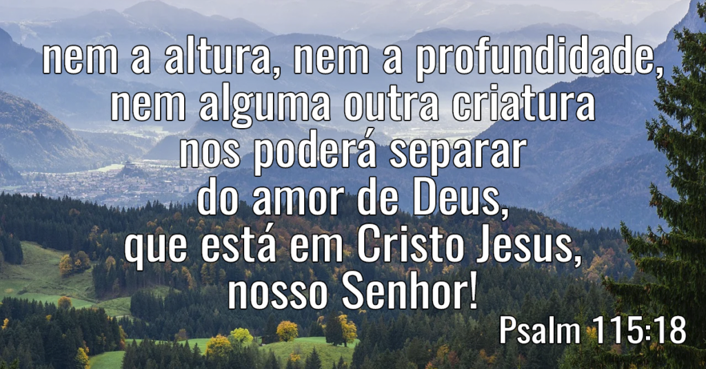 nem a altura, nem a profundidade, nem alguma outra criatura nos poderá separar do amor de Deus, que está em Cristo Jesus, nosso Senhor!