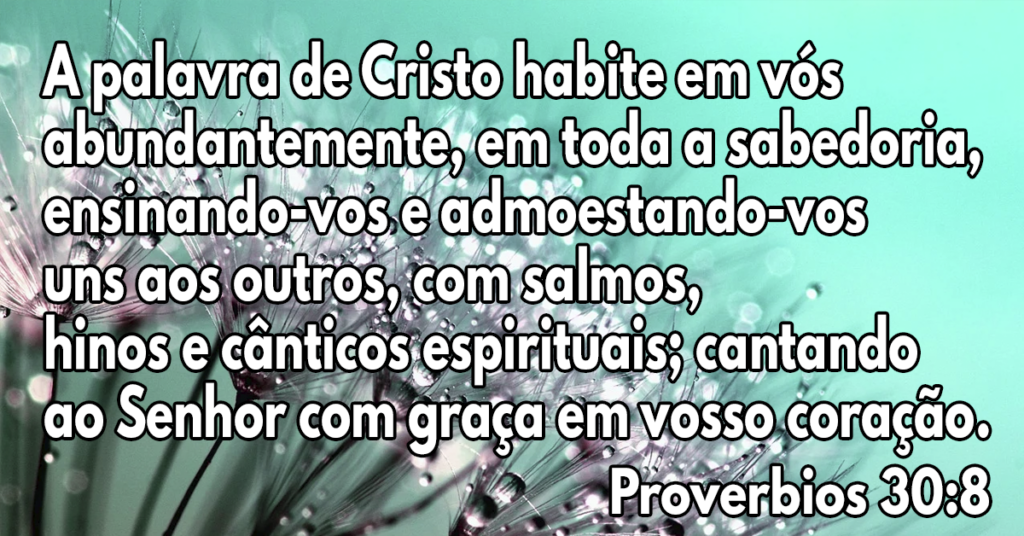 A palavra de Cristo habite em vós abundantemente, em toda a sabedoria, ensinando-vos e admoestando-vos uns aos outros