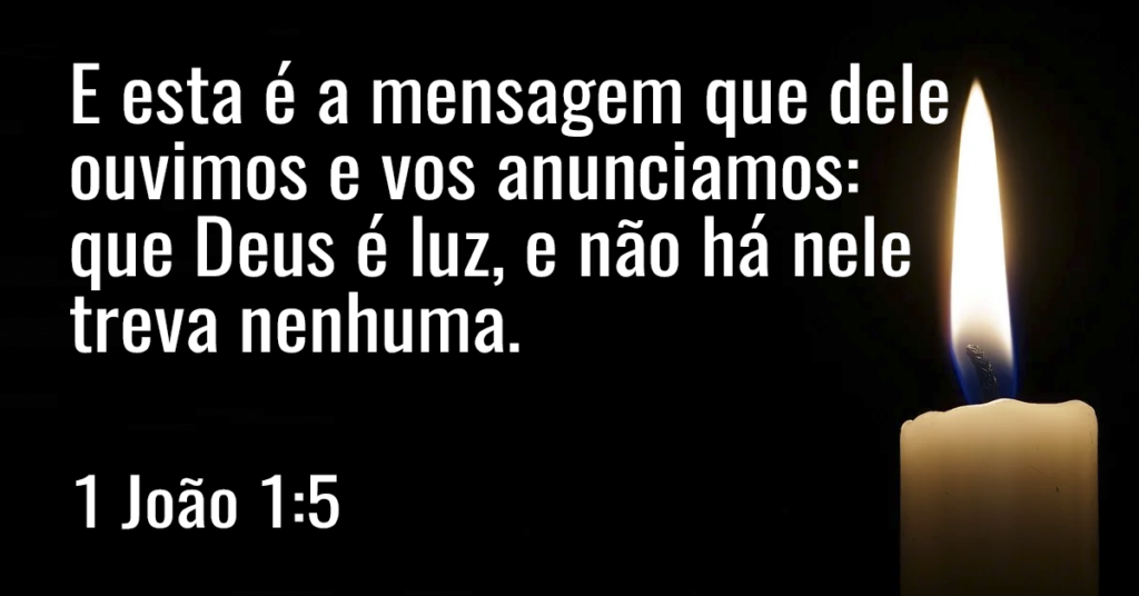 E esta é a mensagem que dele ouvimos e vos anunciamos: que Deus é luz, e não há nele treva nenhuma