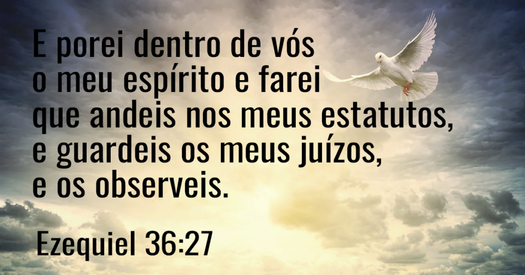 E porei dentro de vós o meu espírito e farei que andeis nos meus estatutos, e guardeis os meus juízos, e os observeis