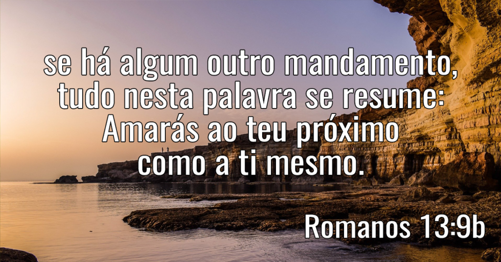 se há algum outro mandamento, tudo nesta palavra se resume- Amarás ao teu próximo como a ti mesmo
