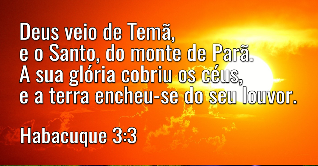 Deus veio de Temã, e o Santo, do monte de Parã. A sua glória cobriu os céus, e a terra encheu-se do seu louvor