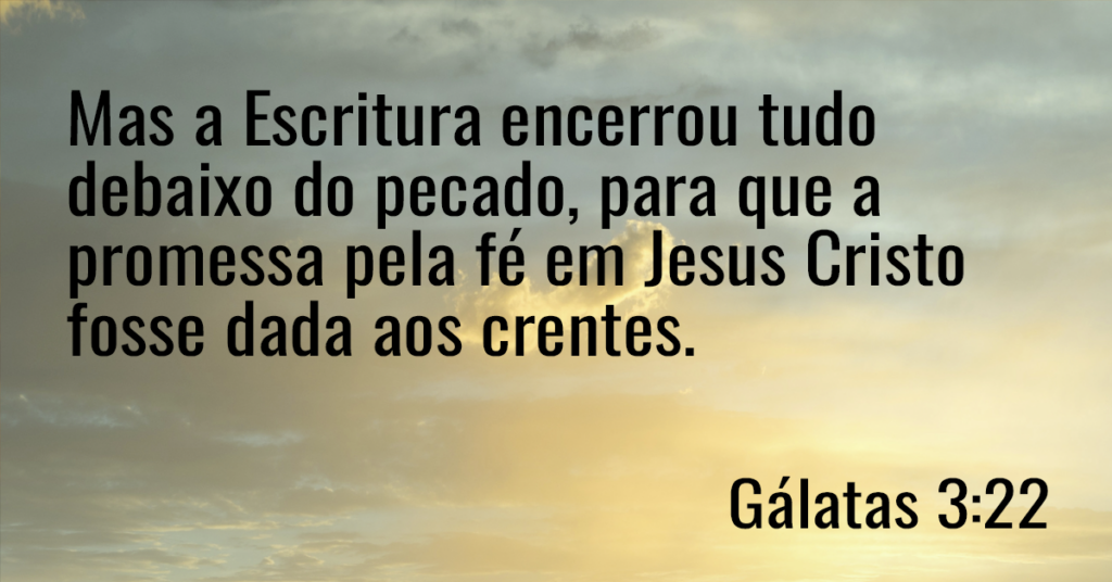 Mas a Escritura encerrou tudo debaixo do pecado, para que a promessa pela fé em Jesus Cristo fosse dada aos crentes