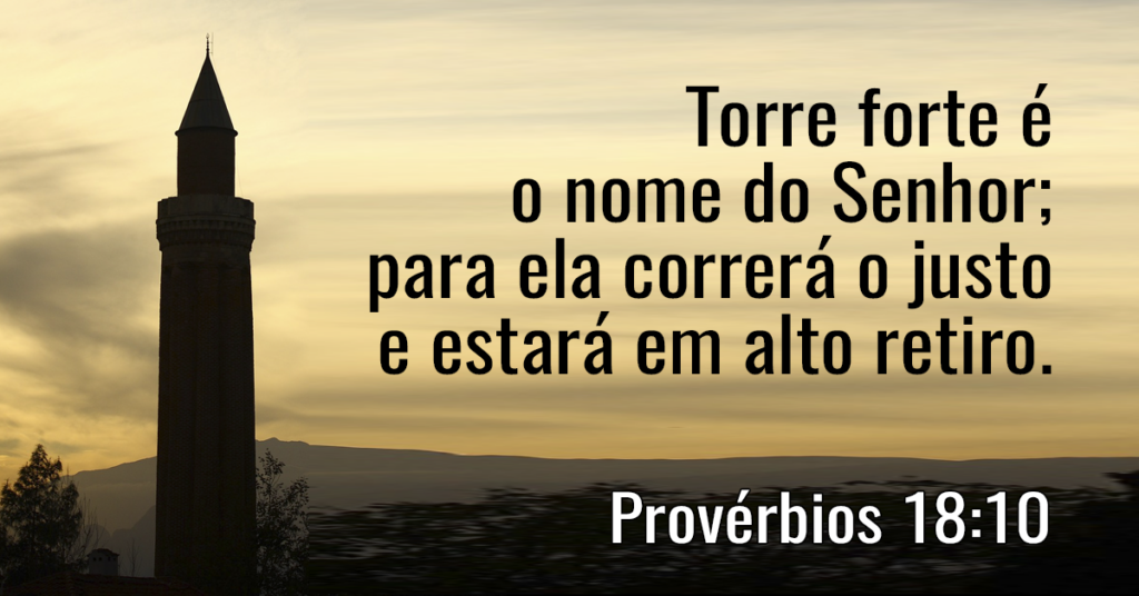 Torre forte é o nome do Senhor; para ela correrá o justo e estará em alto retiro