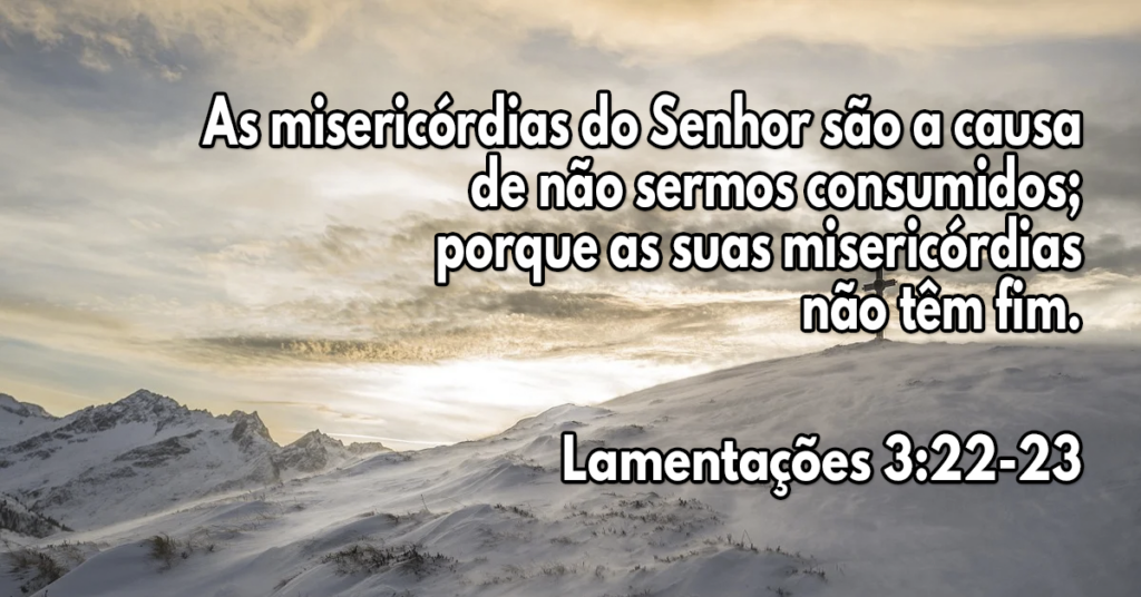As misericórdias do Senhor são a causa de não sermos consumidos; porque as suas misericórdias não têm fim