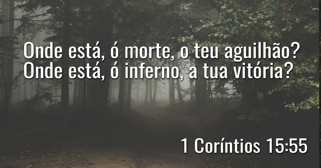 Onde está, ó morte, o teu aguilhão? Onde está, ó inferno, a tua vitória?