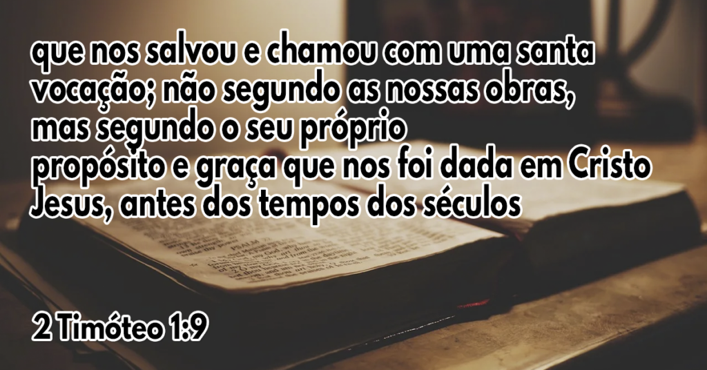 que nos salvou e chamou com uma santa vocação; não segundo as nossas obras, mas segundo o seu próprio propósito e graça que nos foi dada em Cristo Jesus, antes dos tempos dos séculos