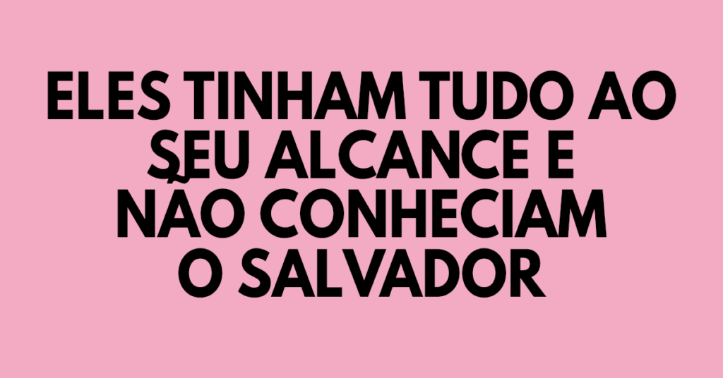 Eles tinham tudo ao seu alcance e não conheciam o Salvador