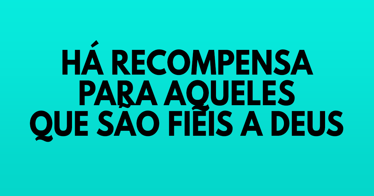 Há recompensa para aqueles que são fiéis a Deus – Artigos Cristãos