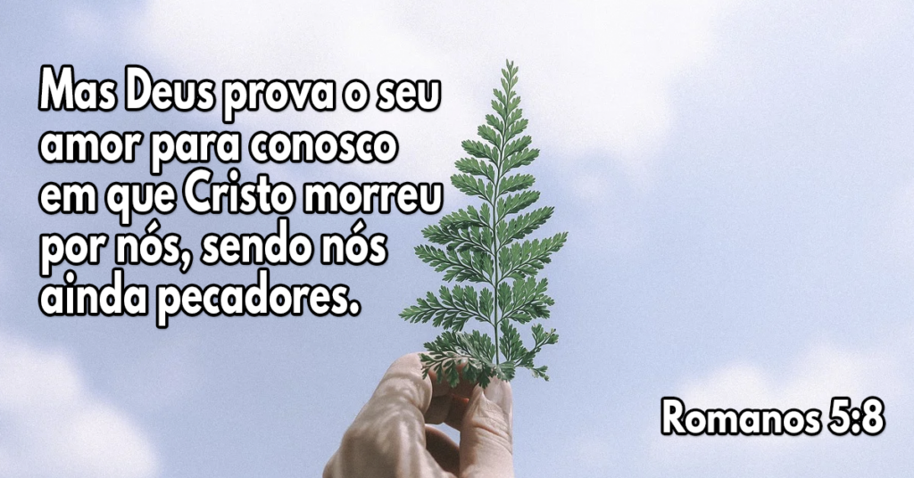 Mas Deus prova o seu amor para conosco em que Cristo morreu por nós, sendo nós ainda pecadores
