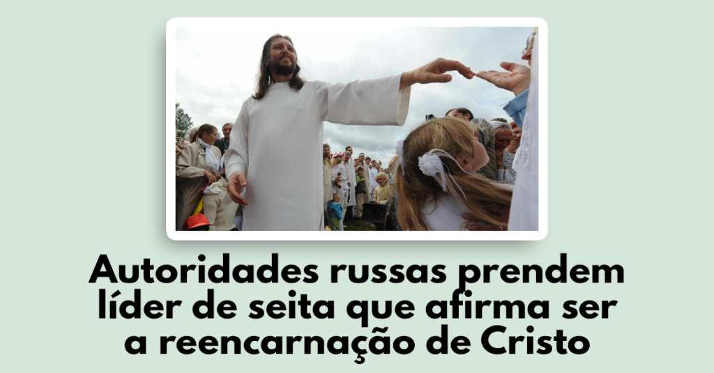 Autoridades russas prendem líder de seita que afirma ser a reencarnação de Cristo