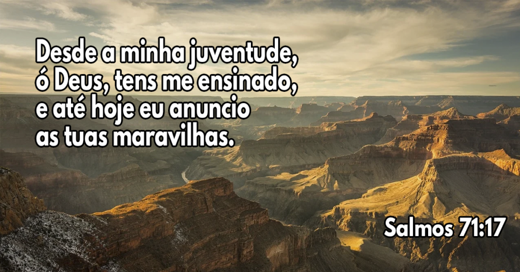Desde a minha juventude, ó Deus, tens me ensinado, e até hoje eu anuncio as tuas maravilhas