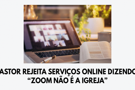 Pastor rejeita serviços online dizendo: “Zoom não é a igreja”
