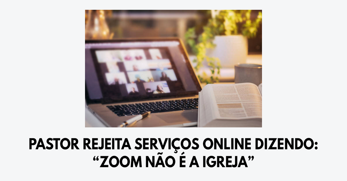Pastor rejeita serviços online dizendo- Zoom não é a igreja