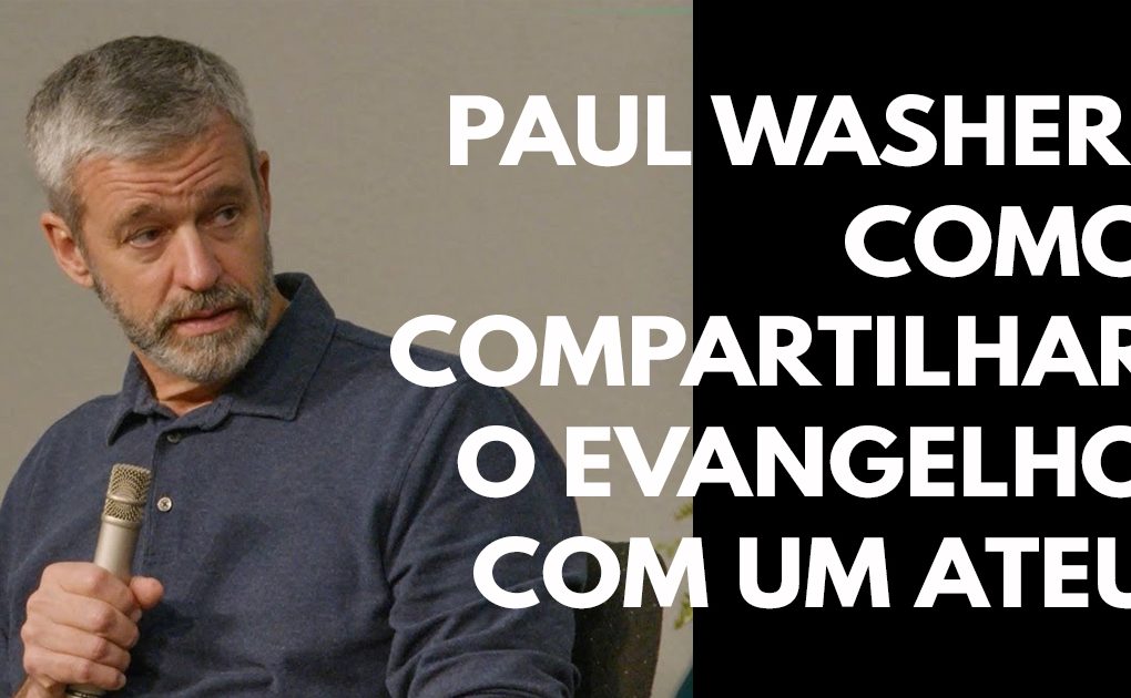 Paul Washer- Como compartilhar o Evangelho com um ateu