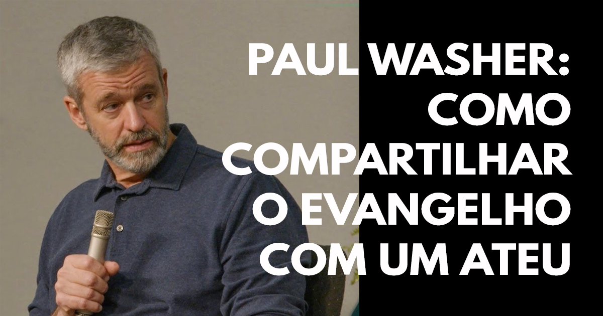 Paul Washer- Como compartilhar o Evangelho com um ateu