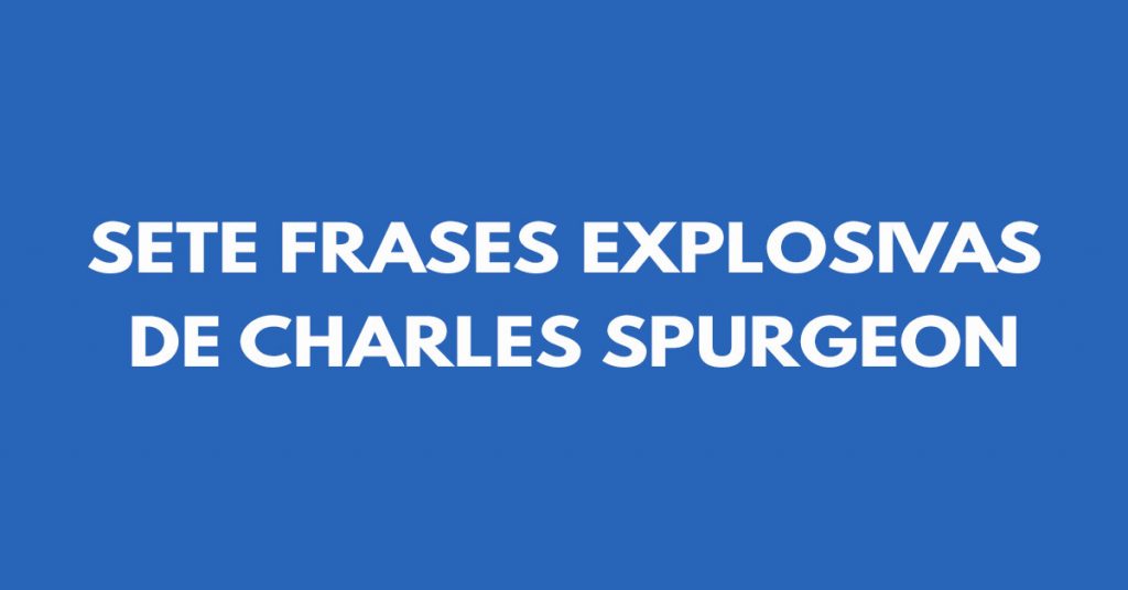 Sete frases explosivas de Charles Spurgeon