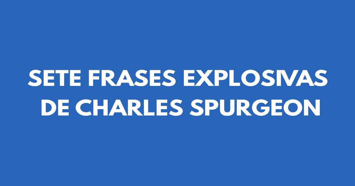 Sete frases explosivas de Charles Spurgeon