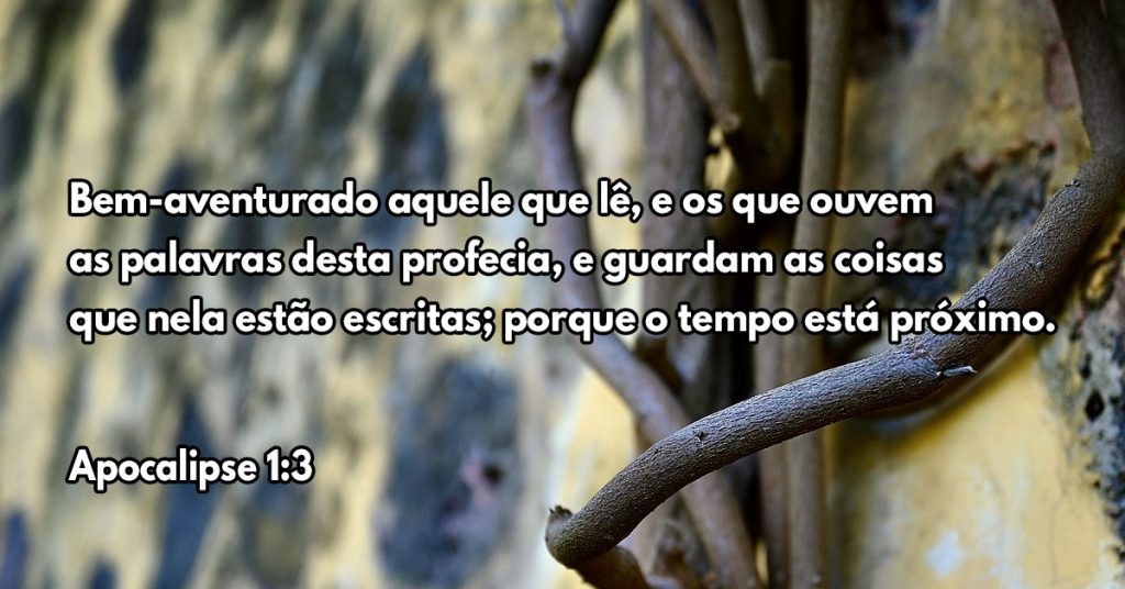 Bem-aventurado aquele que lê, e os que ouvem as palavras desta profecia, e guardam as coisas que nela estão escritas; porque o tempo está próximo.