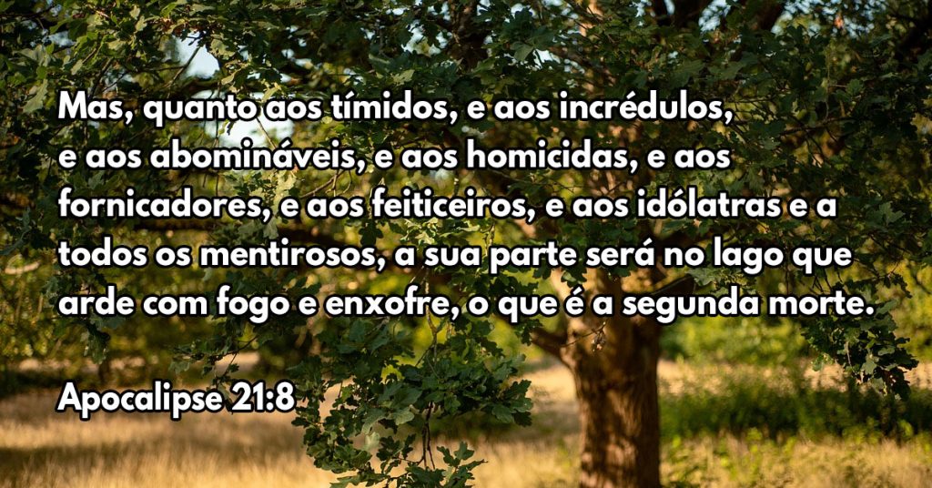 Mas, quanto aos tímidos, e aos incrédulos, e aos abomináveis, e aos homicidas, e aos fornicadores