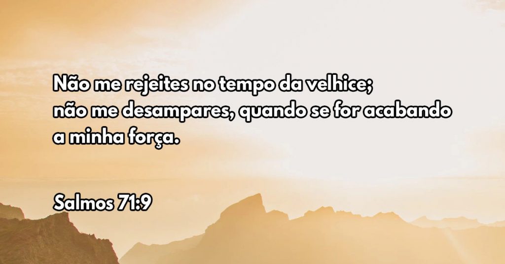 Não me rejeites no tempo da velhice; não me desampares, quando se for acabando a minha força.