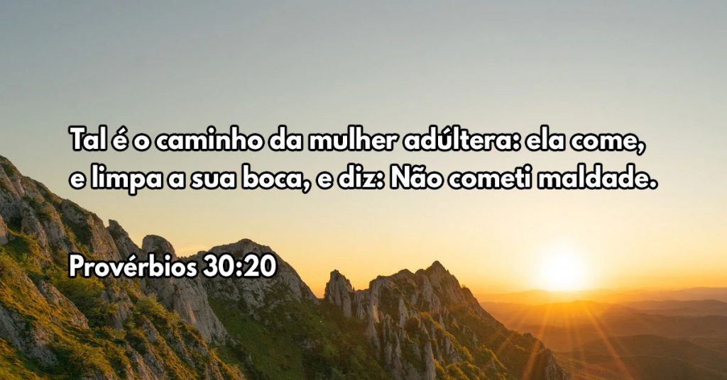 Tal é o caminho da mulher adúltera: ela come, e limpa a sua boca, e diz: Não cometi maldade.