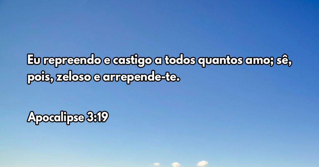 Eu repreendo e castigo a todos quantos amo; sê, pois, zeloso e arrepende-te.