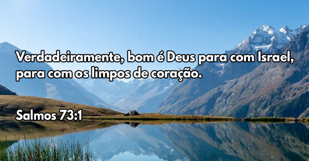 Verdadeiramente, bom é Deus para com Israel, para com os limpos de coração.