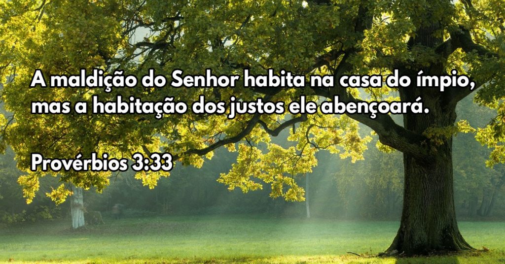A maldição do Senhor habita na casa do ímpio, mas a habitação dos justos ele abençoará.