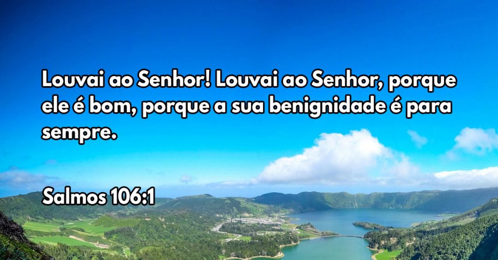 Louvai ao Senhor! Louvai ao Senhor, porque ele é bom, porque a sua benignidade é para sempre.