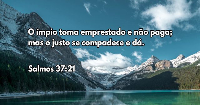 O ímpio toma emprestado e não paga; mas o justo se compadece e dá.