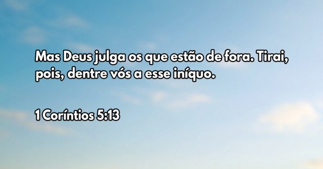 Mas Deus julga os que estão de fora. Tirai, pois, dentre vós a esse iníquo.