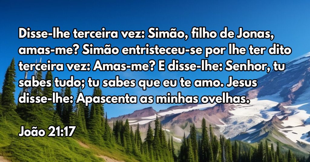 Disse-lhe terceira vez: Simão, filho de Jonas, amas-me? Simão entristeceu-se por lhe ter dito terceira vez: Amas-me? E disse-lhe: Senhor, tu sabes tudo; tu sabes que eu te amo. Jesus disse-lhe: Apascenta as minhas ovelhas.