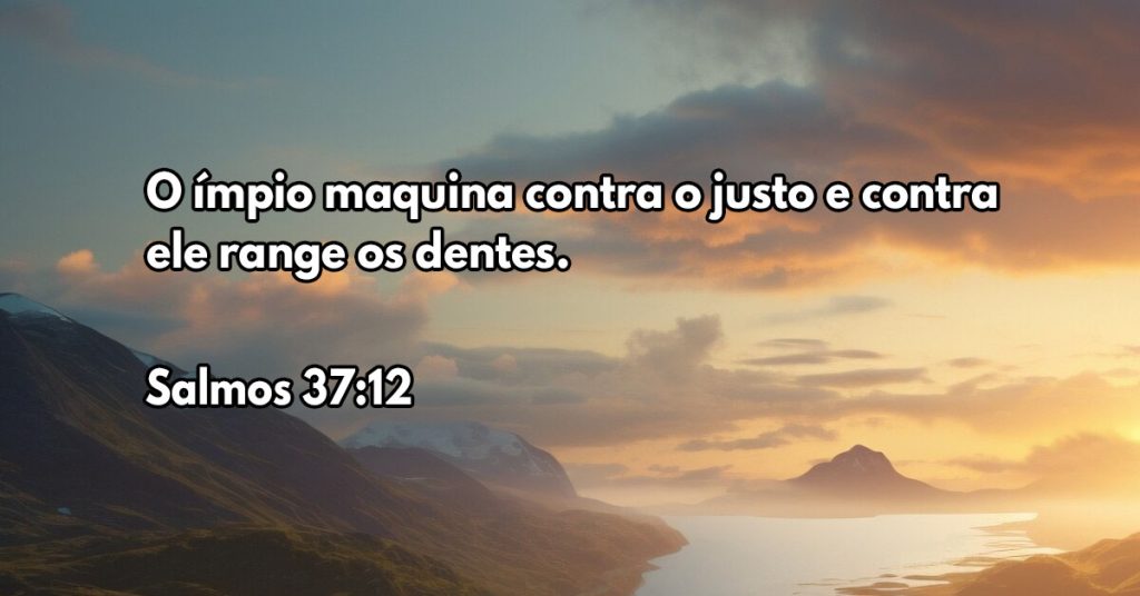 O ímpio maquina contra o justo e contra ele range os dentes.