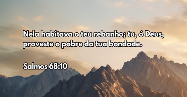 Nela habitava o teu rebanho; tu, ó Deus, proveste o pobre da tua bondade.