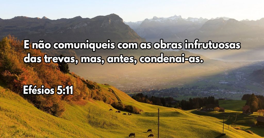 E não comuniqueis com as obras infrutuosas das trevas, mas, antes, condenai-as.