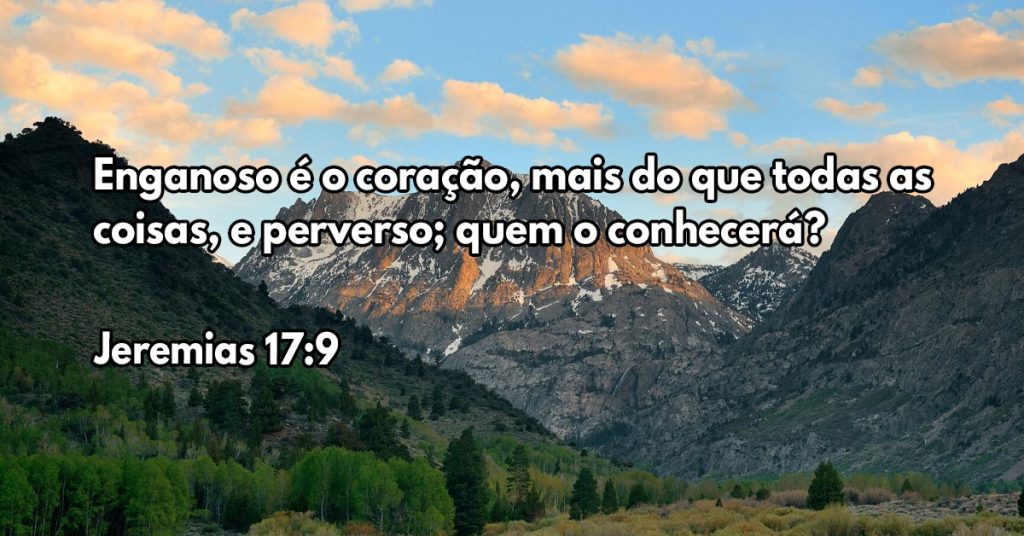 Enganoso é o coração, mais do que todas as coisas, e perverso; quem o conhecerá?