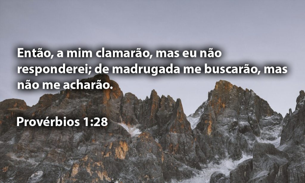 Então, a mim clamarão, mas eu não responderei; de madrugada me buscarão, mas não me acharão.