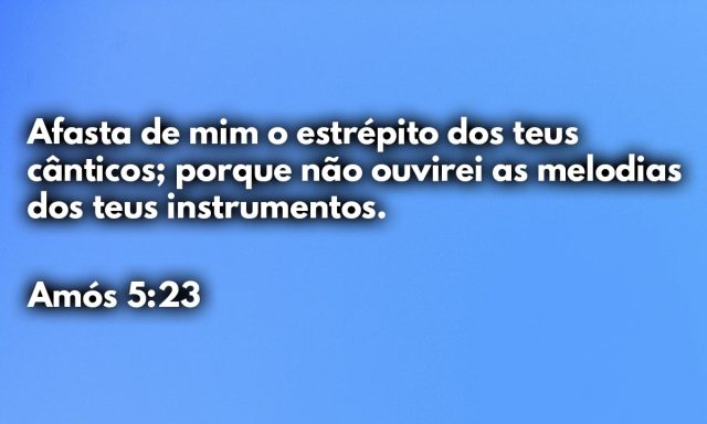 Afasta de mim o estrépito dos teus cânticos; porque não ouvirei as melodias dos teus instrumentos.