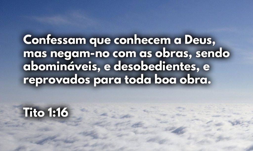 Confessam que conhecem a Deus, mas negam-no com as obras, sendo abomináveis, e desobedientes, e reprovados para toda boa obra.