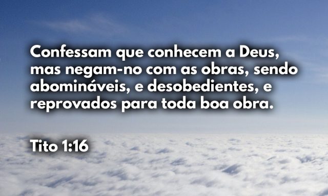 Confessam que conhecem a Deus, mas negam-no com as obras, sendo abomináveis, e desobedientes, e reprovados para toda boa obra.