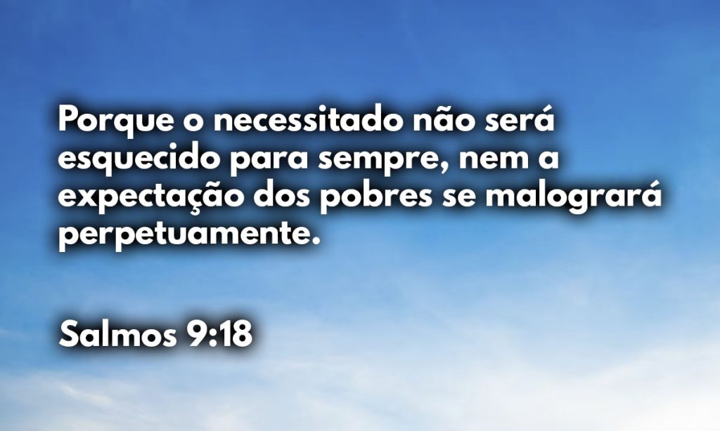 Porque o necessitado não será esquecido para sempre, nem a expectação dos pobres se malogrará perpetuamente.