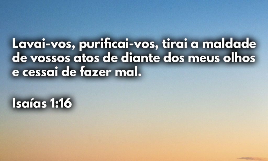 Lavai-vos, purificai-vos, tirai a maldade de vossos atos de diante dos meus olhos e cessai de fazer mal.