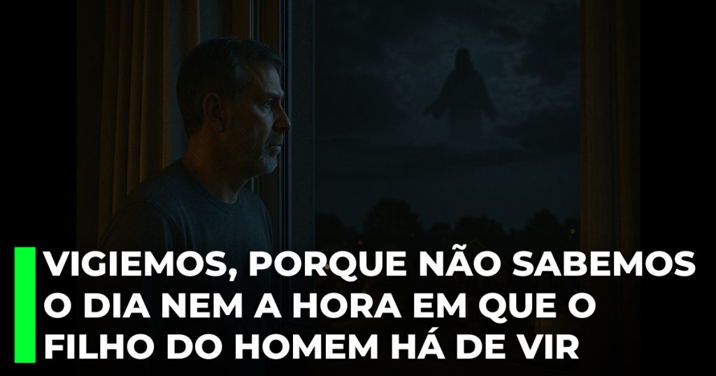 Vigiemos, porque não sabemos o dia nem a hora em que o Filho do Homem há de vir